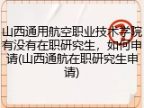 山西通用航空职业技术学院有没有在职研究生，如何申请(山西通航在职研究生申请)