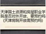 天津国土资源和房屋职业学院是否对外开放，要预约吗(天津房院开放需预约吗)