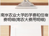 南京农业大学的学费和住宿费明细(南农大费用明细)