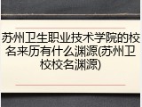 苏州卫生职业技术学院的校名来历有什么渊源(苏州卫校校名渊源)