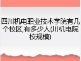 四川机电职业技术学院有几个校区,有多少人(川机电院校规模)