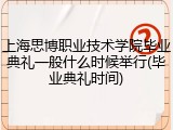 上海思博职业技术学院毕业典礼一般什么时候举行(毕业典礼时间)