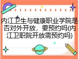 内江卫生与健康职业学院是否对外开放，要预约吗(内江卫职院开放需预约吗)