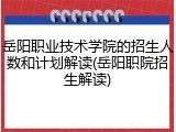 岳阳职业技术学院的招生人数和计划解读(岳阳职院招生解读)