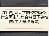 昆山杜克大学的校史简介，什么历史与社会背景下建校的(昆大建校背景)
