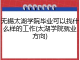无锡太湖学院毕业可以找什么样的工作(太湖学院就业方向)