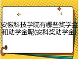安徽科技学院有哪些奖学金和助学金呢(安科奖助学金)