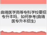 曲靖医学高等专科学校要招专升本吗，如何参考(曲靖医专升本招生)
