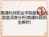 南通科技职业学院最新招生简章深度分析(南通科院招生解析)