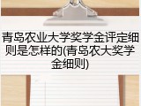 青岛农业大学奖学金评定细则是怎样的(青岛农大奖学金细则)