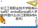长江工程职业技术学院有mba吗？emba和mba的入学条件是什么(长江职院MBA条件)
