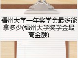 福州大学一年奖学金最多能拿多少(福州大学奖学金最高金额)