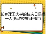 长春理工大学的校庆日是哪一天(长理校庆日何时)