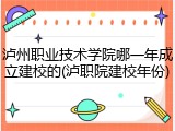 泸州职业技术学院哪一年成立建校的(泸职院建校年份)