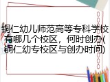 铜仁幼儿师范高等专科学校有哪几个校区，何时创办(铜仁幼专校区与创办时间)