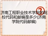 济南工程职业技术学院的院校代码和邮编是多少(济南学院代码邮编)