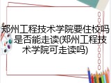 郑州工程技术学院要住校吗，是否能走读(郑州工程技术学院可走读吗)