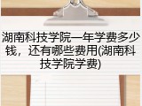 湖南科技学院一年学费多少钱，还有哪些费用(湖南科技学院学费)