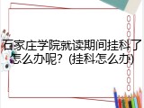 石家庄学院就读期间挂科了怎么办呢？(挂科怎么办)