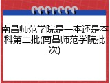 南昌师范学院是一本还是本科第二批(南昌师范学院批次)
