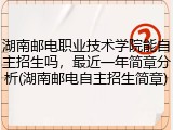湖南邮电职业技术学院能自主招生吗，最近一年简章分析(湖南邮电自主招生简章)