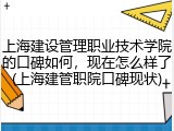上海建设管理职业技术学院的口碑如何，现在怎么样了(上海建管职院口碑现状)