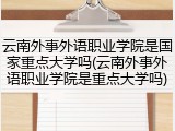 云南外事外语职业学院是国家重点大学吗(云南外事外语职业学院是重点大学吗)