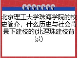 北京理工大学珠海学院的校史简介，什么历史与社会背景下建校的(北理珠建校背景)