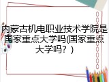 内蒙古机电职业技术学院是国家重点大学吗(国家重点大学吗？)