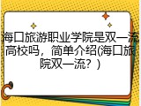 海口旅游职业学院是双一流高校吗，简单介绍(海口旅院双一流？)