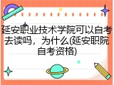 延安职业技术学院可以自考去读吗，为什么(延安职院自考资格)