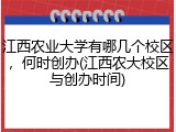 江西农业大学有哪几个校区，何时创办(江西农大校区与创办时间)