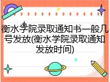衡水学院录取通知书一般几号发放(衡水学院录取通知发放时间)