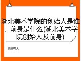 湖北美术学院的创始人是谁，前身是什么(湖北美术学院创始人及前身)