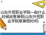 山东外贸职业学院一般什么时候放寒暑假(山东外贸职业学院寒暑假时间)