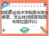 信阳职业技术学院图书馆在哪里，怎么样(信阳职院图书馆位置评价)