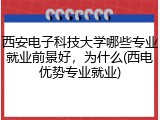 西安电子科技大学哪些专业就业前景好，为什么(西电优势专业就业)