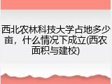 西北农林科技大学占地多少亩，什么情况下成立(西农面积与建校)