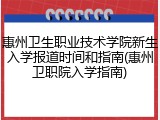 惠州卫生职业技术学院新生入学报道时间和指南(惠州卫职院入学指南)