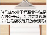 驻马店农业工程职业学院是否对外开放，让进去参观吗？(驻马店农院开放参观吗)