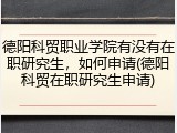 德阳科贸职业学院有没有在职研究生，如何申请(德阳科贸在职研究生申请)