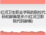 红河卫生职业学院的院校代码和邮编是多少(红河卫职院代码邮编)
