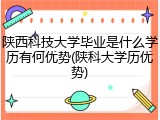陕西科技大学毕业是什么学历有何优势(陕科大学历优势)