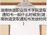 湖南铁道职业技术学院录取通知书一般什么时候发(湖南铁道录取通知书发放时间)