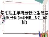 阜阳理工学院最新招生简章深度分析(阜阳理工招生解析)