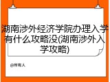 湖南涉外经济学院办理入学有什么攻略没(湖南涉外入学攻略)