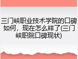 三门峡职业技术学院的口碑如何，现在怎么样了(三门峡职院口碑现状)