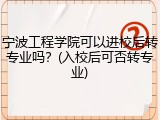 宁波工程学院可以进校后转专业吗？(入校后可否转专业)