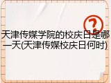 天津传媒学院的校庆日是哪一天(天津传媒校庆日何时)