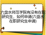 六盘水师范学院有没有在职研究生，如何申请(六盘水在职研究生申请)
